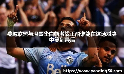 费城联盟与温哥华白帽激战正酣谁能在这场对决中笑到最后