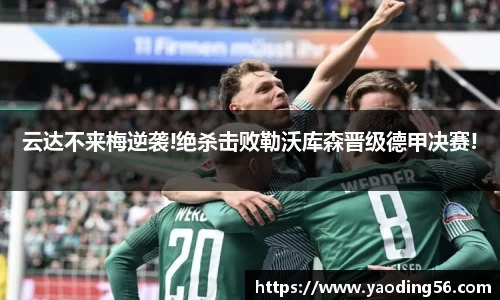 云达不来梅逆袭!绝杀击败勒沃库森晋级德甲决赛!