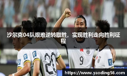 沙尔克04队艰难逆转取胜，实现胜利走向胜利征程